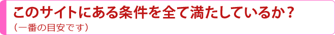 このサイトにある条件を全て満たしているか？（一番の目安です）